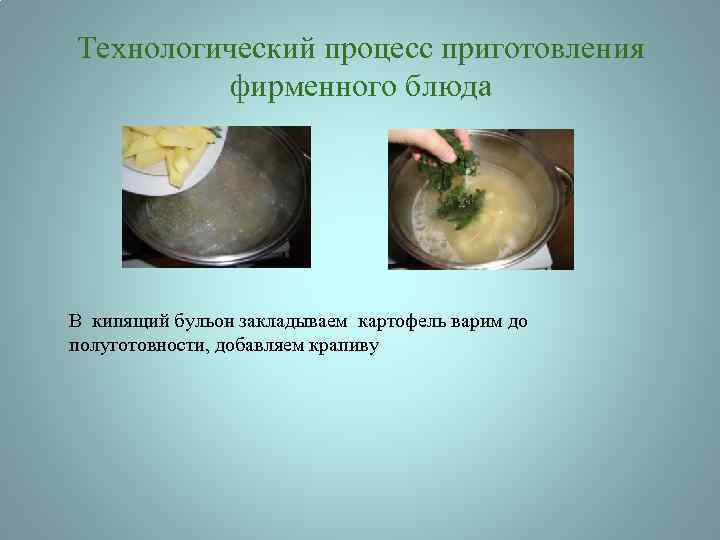Технологический процесс приготовления фирменного блюда В кипящий бульон закладываем картофель варим до полуготовности, добавляем