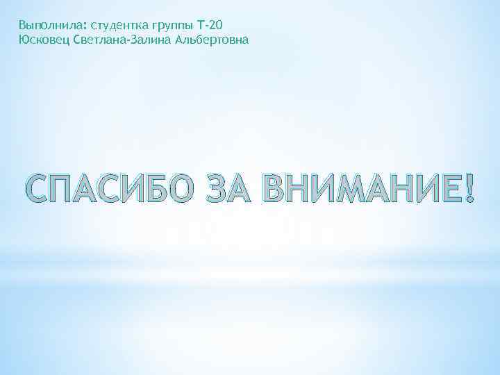Выполнила: студентка группы Т-20 Юсковец Светлана-Залина Альбертовна СПАСИБО ЗА ВНИМАНИЕ! 