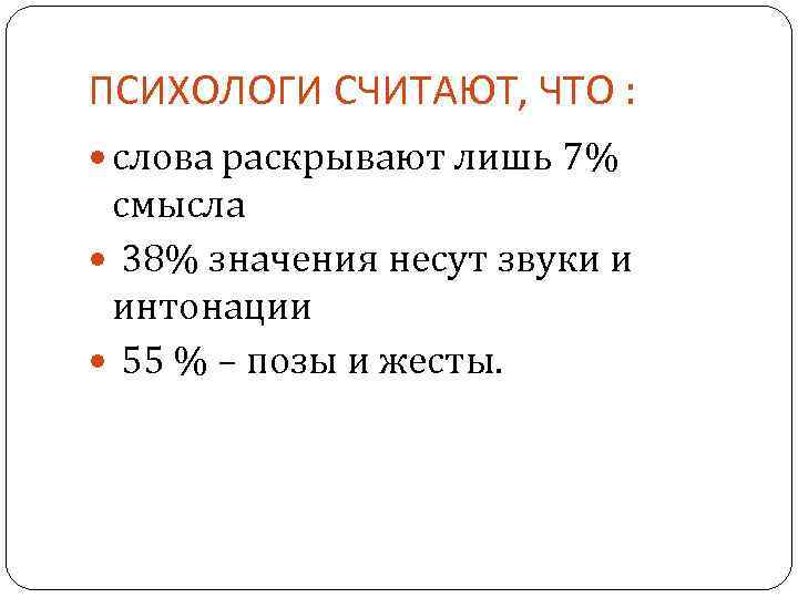 ПСИХОЛОГИ СЧИТАЮТ, ЧТО : слова раскрывают лишь 7% смысла 38% значения несут звуки и