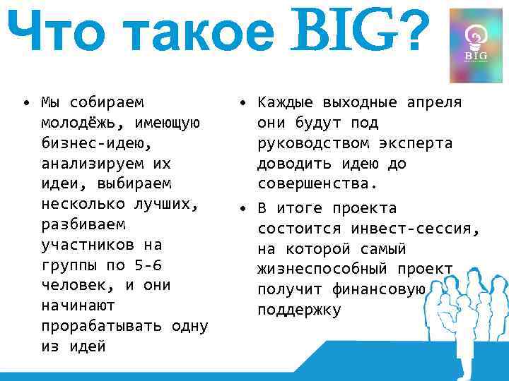 Что такое BIG? • Мы собираем молодёжь, имеющую бизнес-идею, анализируем их идеи, выбираем несколько