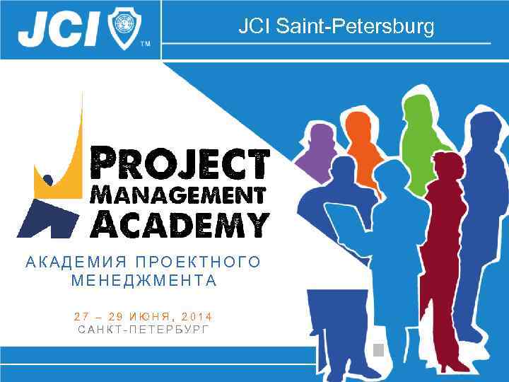 JCI Saint-Petersburg АКАДЕМИЯ ПРОЕКТНОГО МЕНЕДЖМЕНТА 27 – 29 ИЮНЯ, 2014 САНКТ-ПЕТЕРБУРГ 