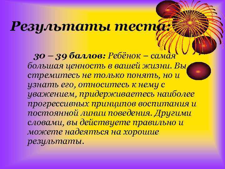 Результаты теста: 30 – 39 баллов: Ребёнок – самая большая ценность в вашей жизни.