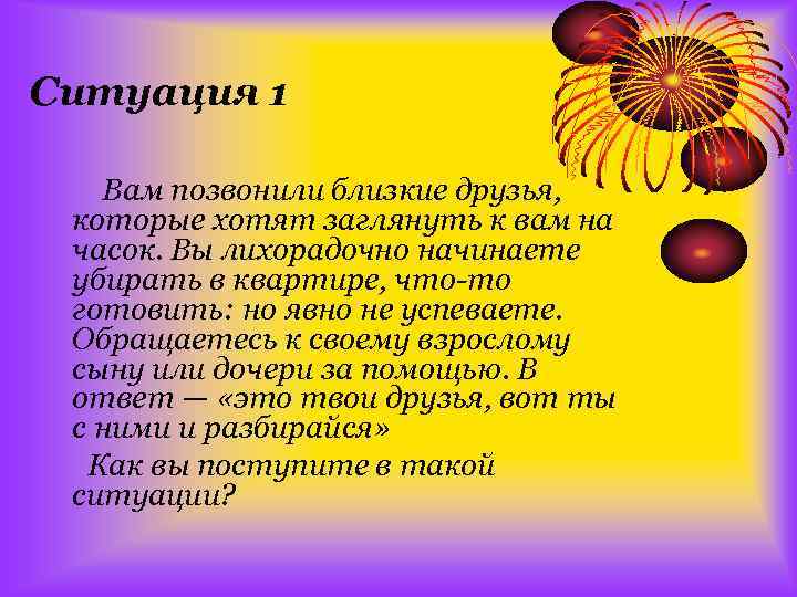 Ситуация 1 Вам позвонили близкие друзья, которые хотят заглянуть к вам на часок. Вы