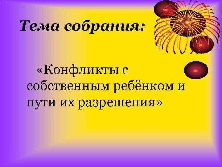 Тема собрания: «Конфликты с собственным ребёнком и пути их разрешения» 