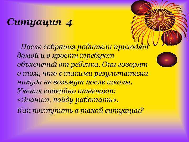 Ситуация 4 После собрания родители приходят домой и в ярости требуют объяснений от ребенка.