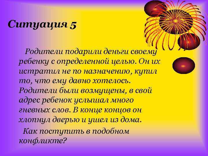 Ситуация 5 Родители подарили деньги своему ребенку с определенной целью. Он их истратил не