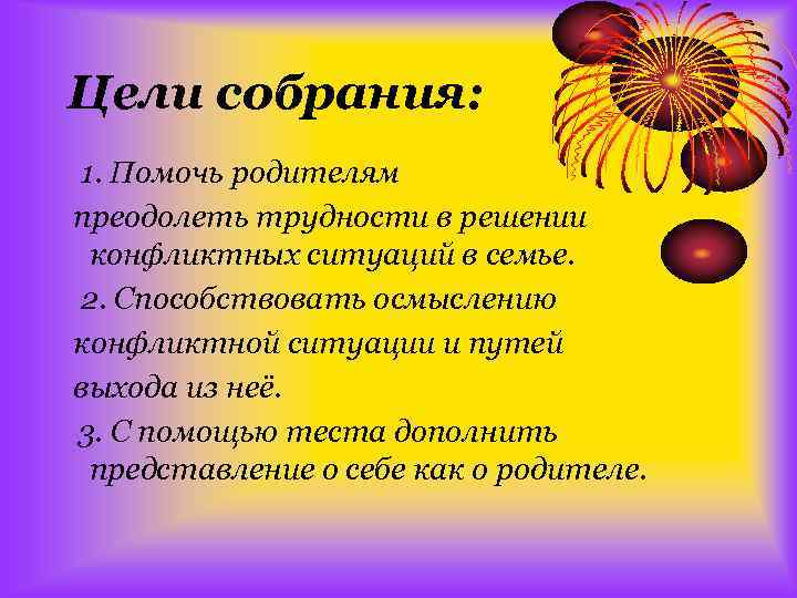 Цели собрания: 1. Помочь родителям преодолеть трудности в решении конфликтных ситуаций в семье. 2.