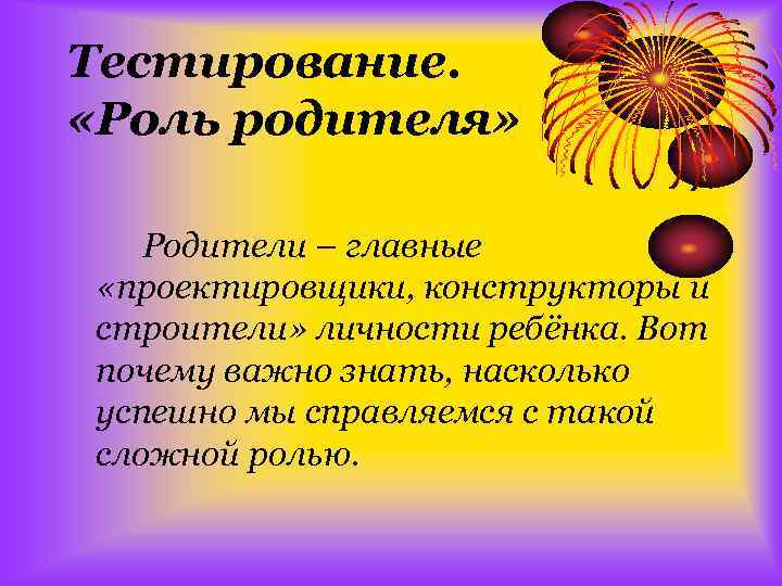 Тестирование. «Роль родителя» Родители – главные «проектировщики, конструкторы и строители» личности ребёнка. Вот почему