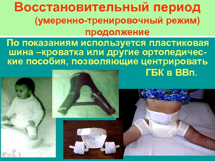 Восстановительный период (умеренно-тренировочный режим) продолжение По показаниям используется пластиковая шина –кроватка или другие ортопедические