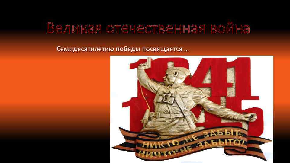 Великая отечественная война Семидесятилетию победы посвящается … 