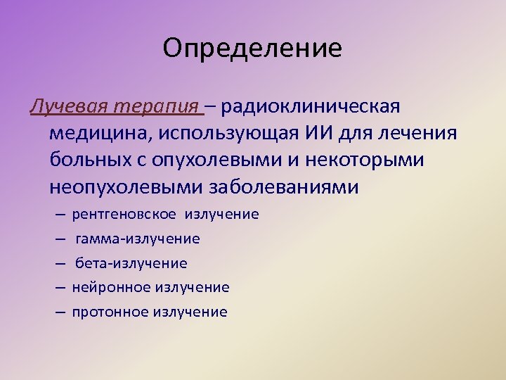 Определение Лучевая терапия – радиоклиническая медицина, использующая ИИ для лечения больных с опухолевыми и