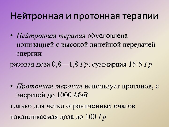 Нейтронная и протонная терапии • Нейтронная терапия обусловлена ионизацией с высокой линейной передачей энергии