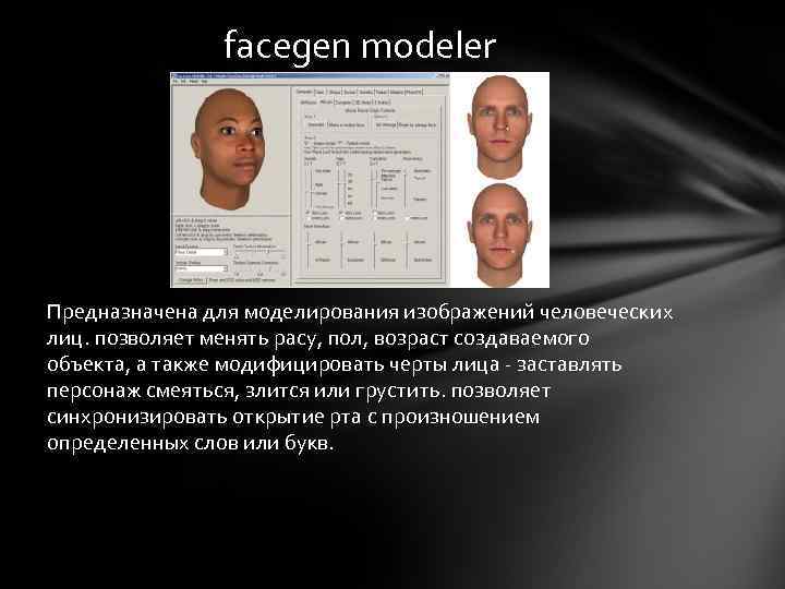 facegen modeler Предназначена для моделирования изображений человеческих лиц. позволяет менять расу, пол, возраст создаваемого