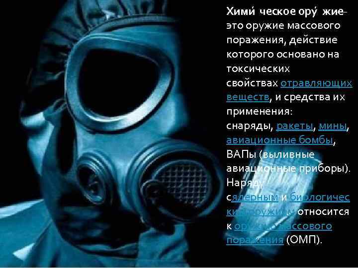 Хими ческое ору жие — это оружие массового поражения, действие которого основано на токсических