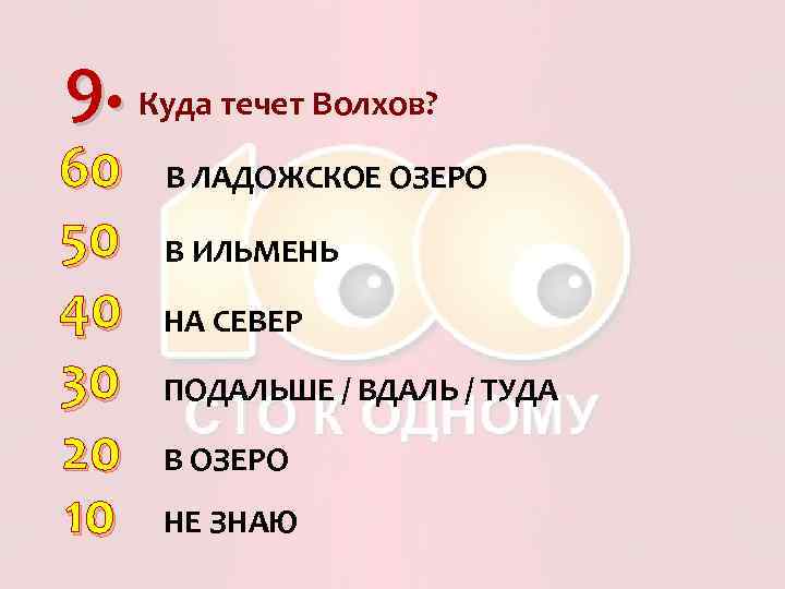 9. Куда течет Волхов? 60 50 40 30 20 10 В ЛАДОЖСКОЕ ОЗЕРО В