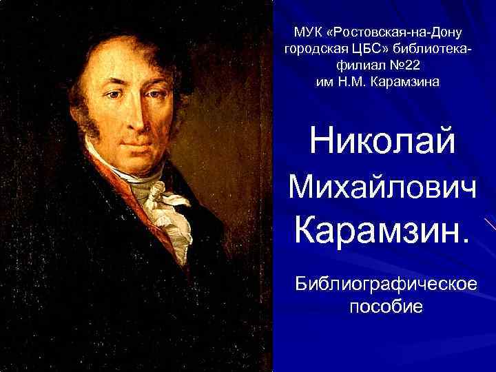 МУК «Ростовская-на-Дону городская ЦБС» библиотекафилиал № 22 им Н. М. Карамзина Николай Михайлович Карамзин.