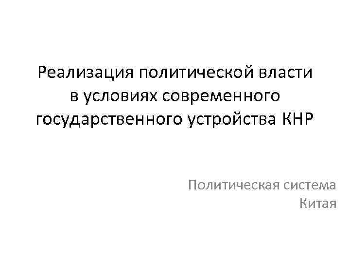 Реализация политической власти в условиях современного государственного устройства КНР Политическая система Китая 
