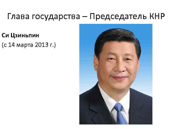 Глава государства – Председатель КНР Си Цзиньпин (с 14 марта 2013 г. ) 