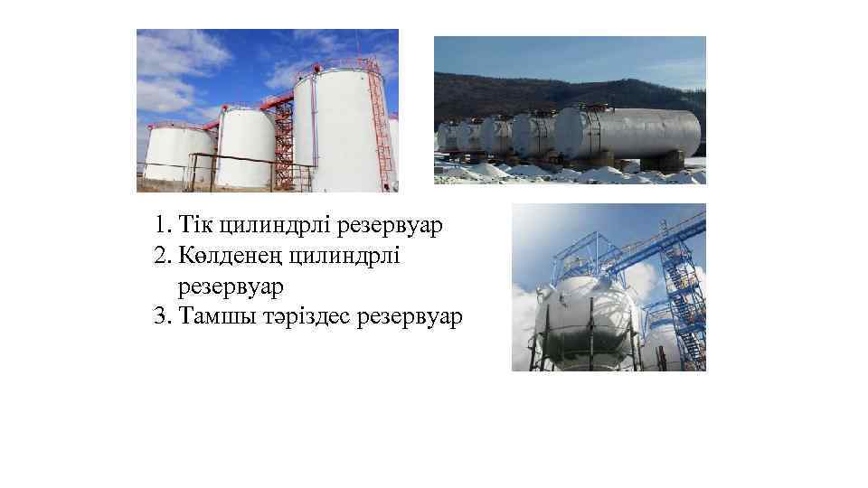 1. Тік цилиндрлі резервуар 2. Көлденең цилиндрлі резервуар 3. Тамшы тәріздес резервуар 