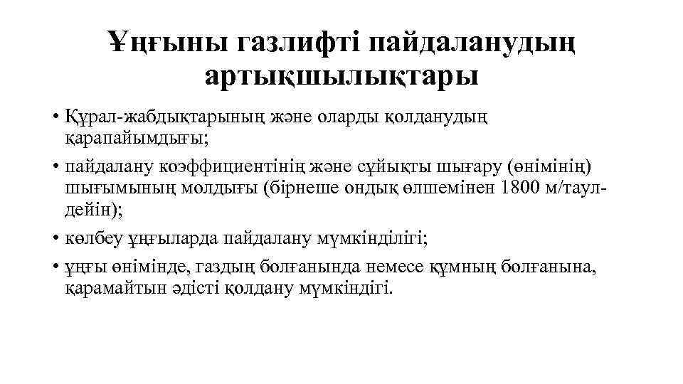 Ұңғыны газлифті пайдаланудың артықшылықтары • Құрал-жабдықтарының және оларды қолданудың қарапайымдығы; • пайдалану коэффициентінің және
