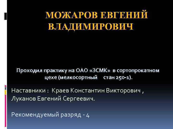 МОЖАРОВ ЕВГЕНИЙ ВЛАДИМИРОВИЧ Проходил практику на ОАО «ЗСМК» в сортопрокатном цехе (мелкосортный стан 250