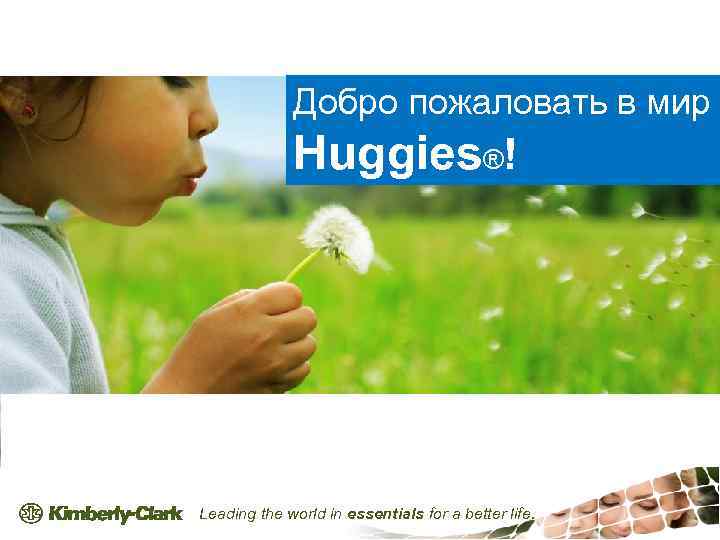 Добро пожаловать в мир Huggies®! Leading the world in essentials for a better life.