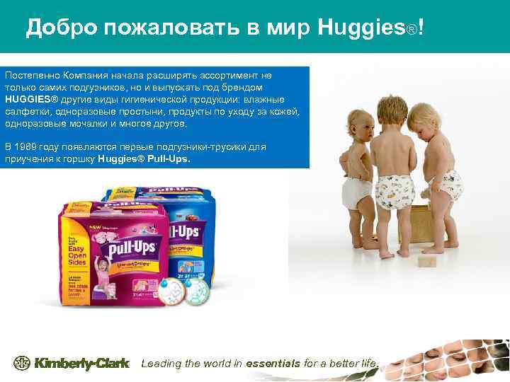 Добро пожаловать в мир Huggies®! Постепенно Компания начала расширять ассортимент не только самих подгузников,