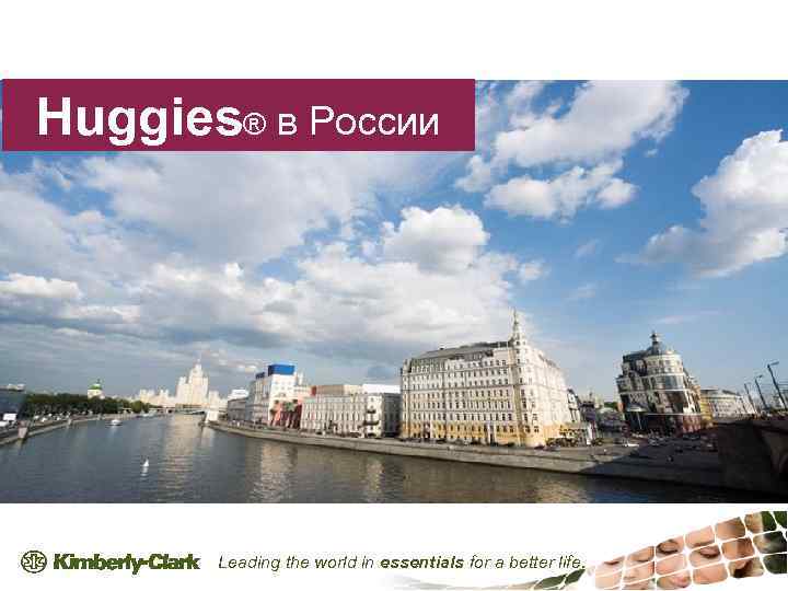 Huggies® в России Leading the world in essentials for a better life. 