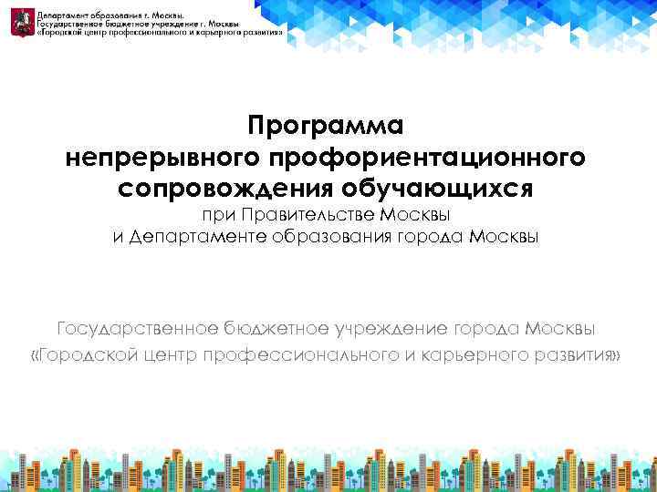 Программа непрерывного профориентационного сопровождения обучающихся при Правительстве Москвы и Департаменте образования города Москвы Государственное