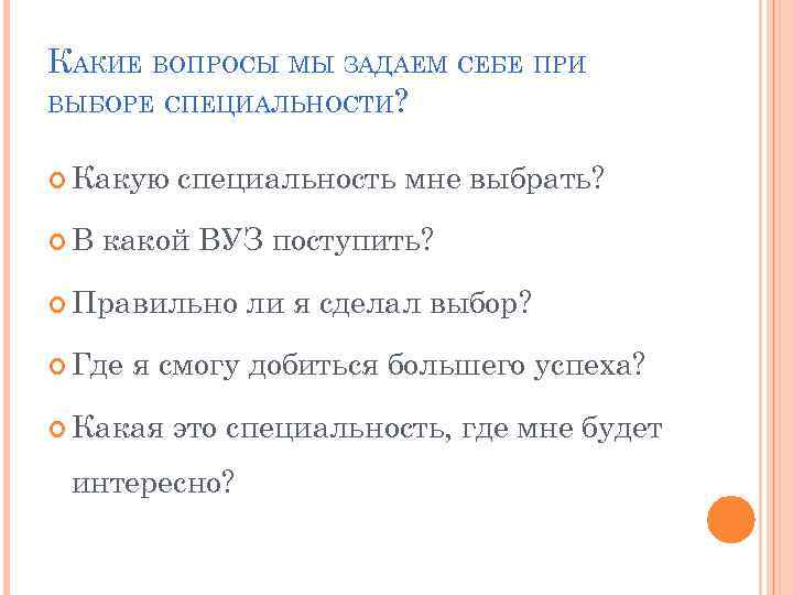 КАКИЕ ВОПРОСЫ МЫ ЗАДАЕМ СЕБЕ ПРИ ВЫБОРЕ СПЕЦИАЛЬНОСТИ? Какую В специальность мне выбрать? какой
