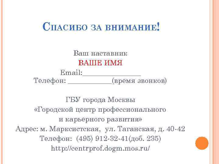 СПАСИБО ЗА ВНИМАНИЕ! Ваш наставник ВАШЕ ИМЯ Email: ________ Телефон: ______(время звонков) ГБУ города