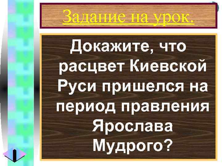 Меню Задание на урок. Докажите, что расцвет Киевской Руси пришелся на период правления Ярослава