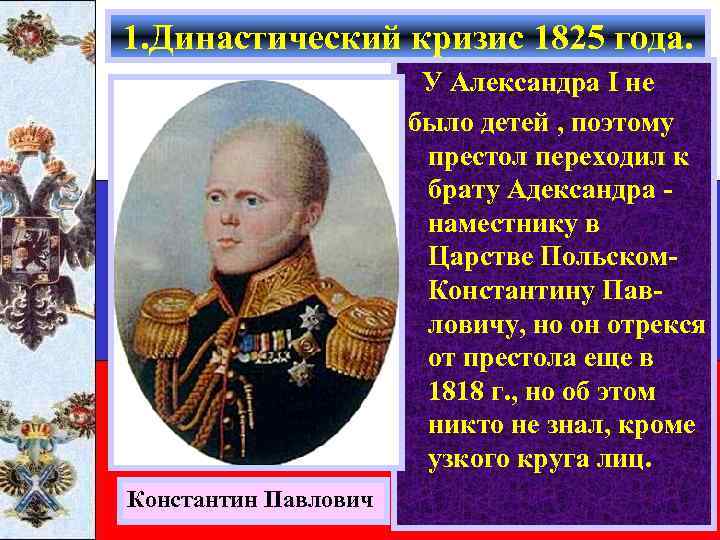 1. Династический кризис 1825 года. У Александра I не было детей , поэтому престол