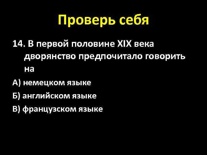 Проверь себя 14. В первой половине XIX века дворянство предпочитало говорить на А) немецком