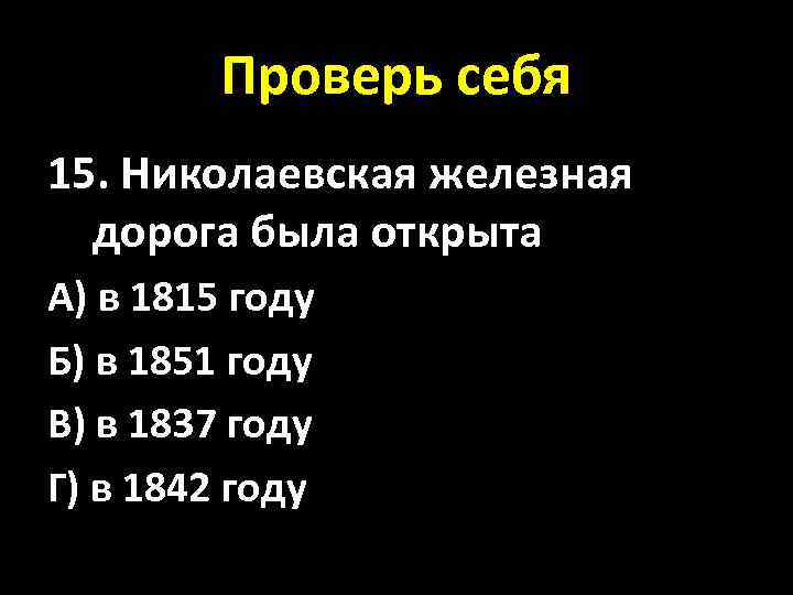 Проверь себя 15. Николаевская железная дорога была открыта А) в 1815 году Б) в