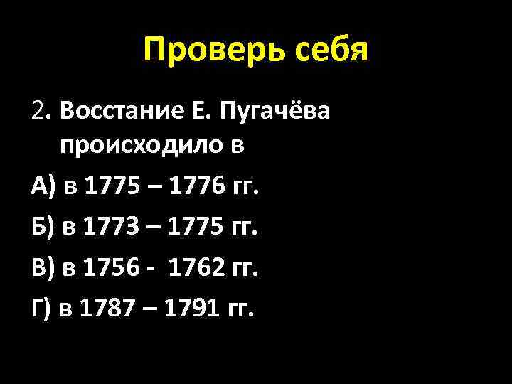 Проверь себя 2. Восстание Е. Пугачёва происходило в А) в 1775 – 1776 гг.