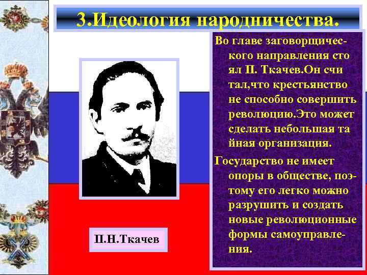 3. Идеология народничества. П. Н. Ткачев Во главе заговорщического направления сто ял П. Ткачев.