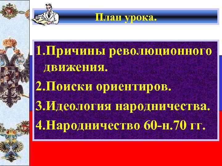 План урока. 1. Причины революционного движения. 2. Поиски ориентиров. 3. Идеология народничества. 4. Народничество