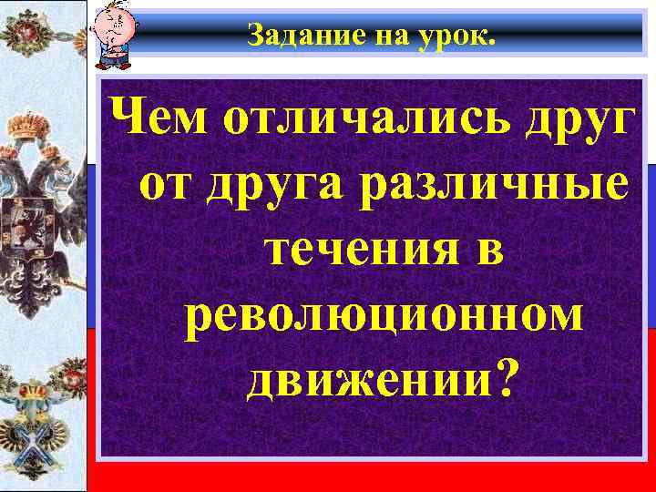 Задание на урок. Чем отличались друг от друга различные течения в революционном движении? 