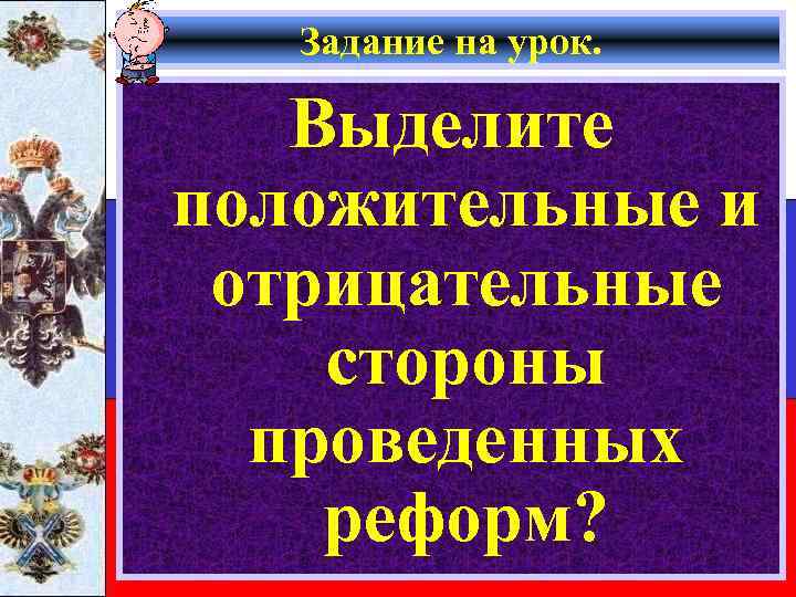 Задание на урок. Выделите положительные и отрицательные стороны проведенных реформ? 