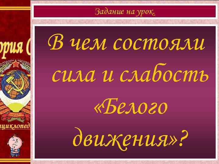 Задание на урок. В чем состояли сила и слабость «Белого движения» ? 