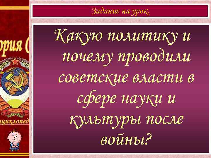 Задание на урок. Какую политику и почему проводили советские власти в сфере науки и