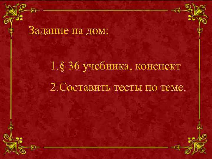 Задание на дом: 1. § 36 учебника, конспект 2. Составить тесты по теме. 
