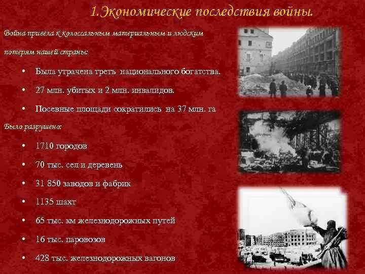 1. Экономические последствия войны. Война привела к колоссальным материальным и людским потерям нашей страны:
