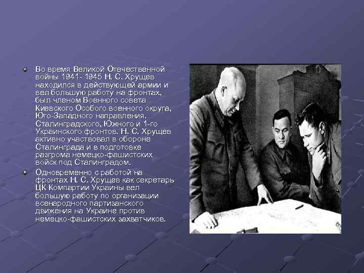 Во время Великой Отечественной войны 1941 - 1945 Н. С. Хрущев находился в действующей