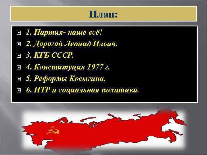 План: 1. Партия- наше всё! 2. Дорогой Леонид Ильич. 3. КГБ СССР. 4. Конституция