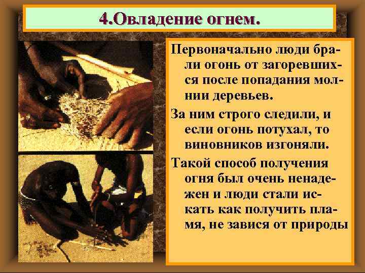 4. Овладение огнем. Первоначально люди брали огонь от загоревшихся после попадания молнии деревьев. За