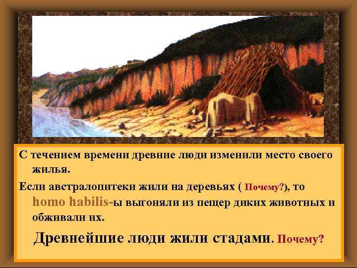 С течением времени древние люди изменили место своего жилья. Если австралопитеки жили на деревьях