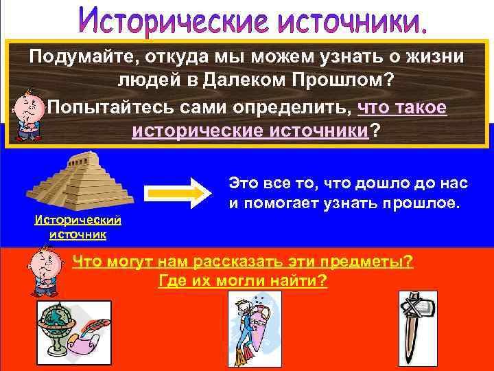 Подумайте, откуда мы можем узнать о жизни людей в Далеком Прошлом? Попытайтесь сами определить,