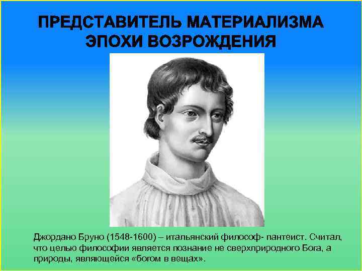 Джордано Бруно (1548 -1600) – итальянский философ- пантеист. Считал, что целью философии является познание